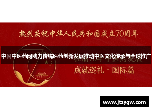 中国中医药网助力传统医药创新发展推动中医文化传承与全球推广