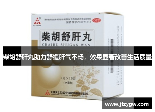 柴胡舒肝丸助力舒缓肝气不畅，效果显著改善生活质量