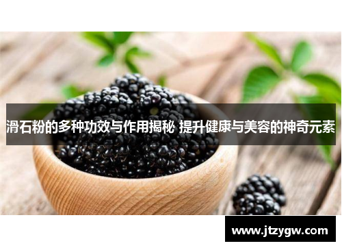 滑石粉的多种功效与作用揭秘 提升健康与美容的神奇元素