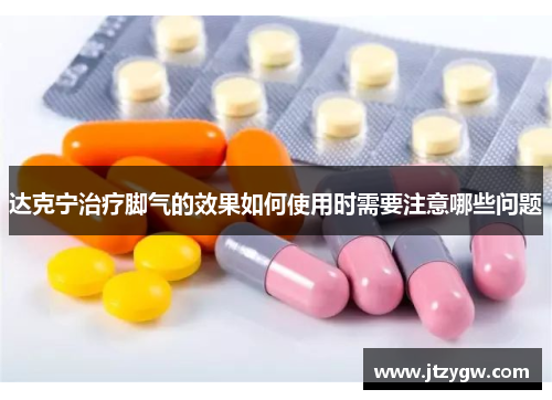 达克宁治疗脚气的效果如何使用时需要注意哪些问题