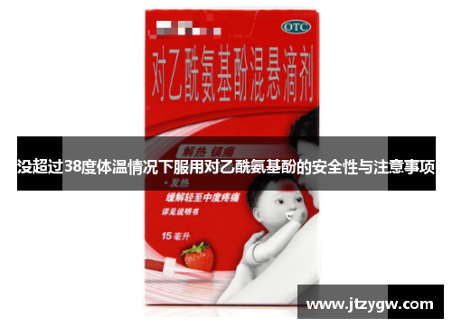 没超过38度体温情况下服用对乙酰氨基酚的安全性与注意事项