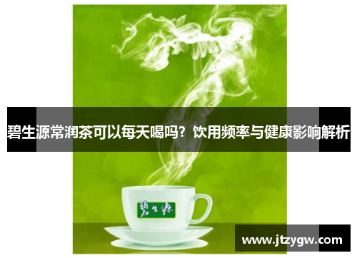 碧生源常润茶可以每天喝吗？饮用频率与健康影响解析
